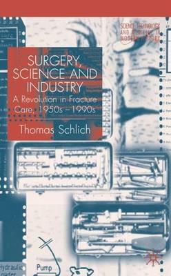 Surgery, Science and Industry: A Revolution in Fracture Care, 1950s-1990s - T. Schlich - cover