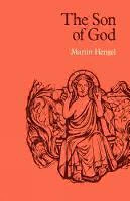 The Son of God: The Origin of Christology and the History of Jewish-Hellenistic Religion - Martin Hengel - cover