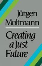 Creating a Just Future: The Politics of Peace and the Ethics of Creation in a Threatened World
