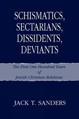 Schismatics, Sectarians, Dissidents, Deviants: The First One Hundred Years of Jewish-Christian Relations - Jack T. Sanders - cover
