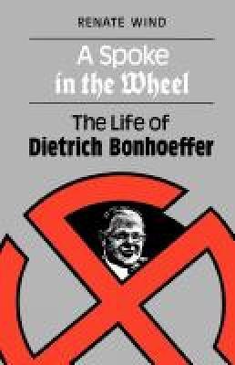 A Spoke in the Wheel: The LIfe of Dietrich Bonhoeffer - Renate Wind - cover