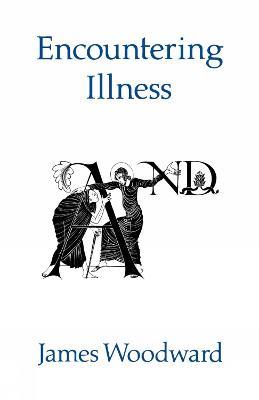 Encountering Illness: Voices in Pastoral and Theological perspective - James Woodward - cover