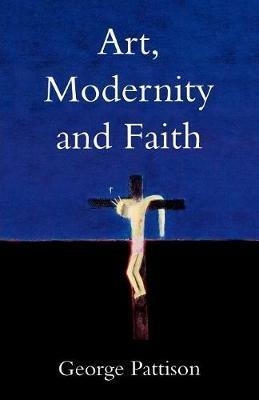Art, Modernity and Faith: Restoring the Image - George Pattison - cover