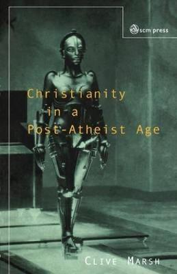 Christianity in a Post-atheist Age - Clive Marsh - cover