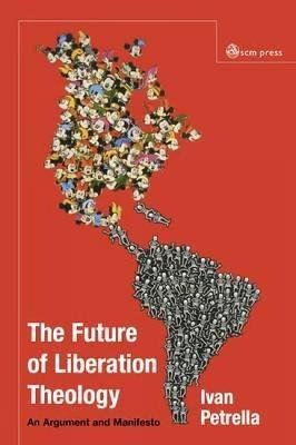Future of Liberation Theology: An Argument and Manifesto - Ivan Petrella - cover