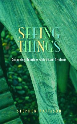 Seeing Things: Deepening Relations with Visual Artefacts - Stephen Pattison - cover