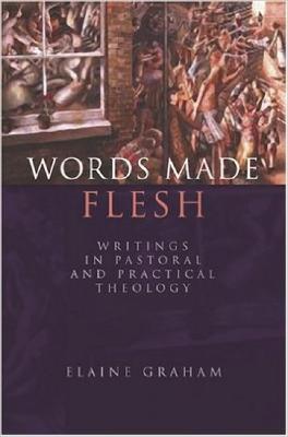 Words Made Flesh: Writings in Pastoral and Practical Theology - Elaine Graham - cover