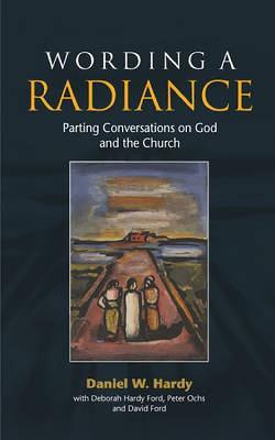 Wording a Radiance: Parting Conversations About God and the Church - Daniel W. Hardy - cover