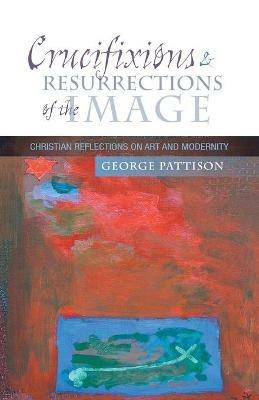 Crucifixions and Resurrections of the Image: Reflections on Art and Modernity - George Pattison - cover