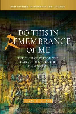Do this in Remembrance of Me: The Eucharist from the Early Church to the Present Day - Bryan D. Spinks - cover