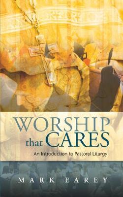 Worship that Cares: An Introduction to Pastoral Liturgy - Mark Earey - cover
