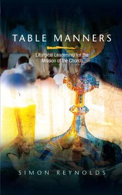 Table Manners: Liturgical Leadership for the Mission of the Church - Simon Reynolds - cover