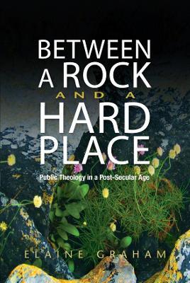 Between a Rock and a Hard Place: Public Theology in a Post-Secular Age - Elaine Graham - cover