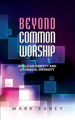 Beyond Common Worship: Anglican Identity and Liturgical Diversity - Mark Earey - cover