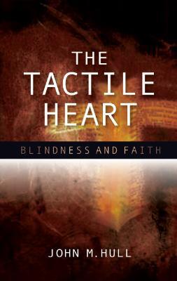 The Tactile Heart: Blindness and Faith - John M. Hull - cover