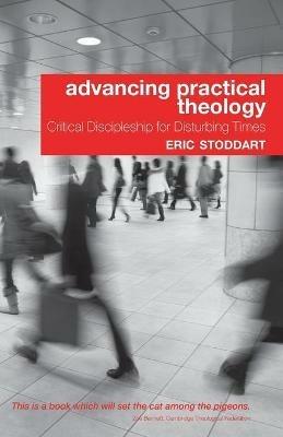 Advancing Practical Theology: Critical Discipleship for Disturbing Times - Eric Stoddart - cover