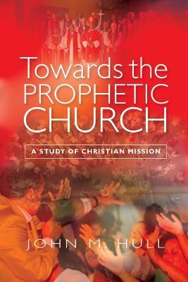 Towards the Prophetic Church: A Study of Christian Mission - John M. Hull - cover