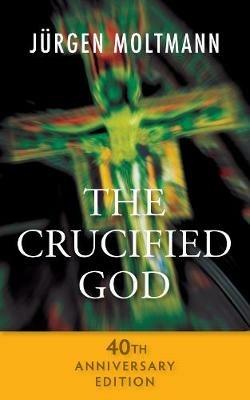 The Crucified God - 40th Anniversary Edition - Jurgen Moltmann - cover