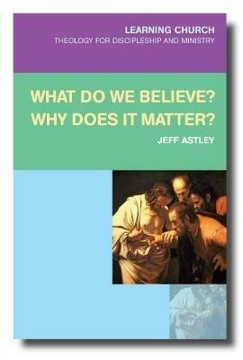What Do We Believe? Why Does It Matter? - Jeff Astley - cover