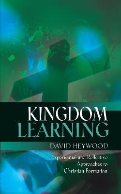 Kingdom Learning: Experiential and Reflective Approaches to Christian Formation and Discipleship - David Heywood - cover
