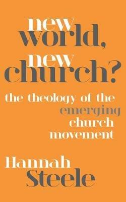 New World, New Church?: The theology of the emerging church movement - Hannah Steele - cover