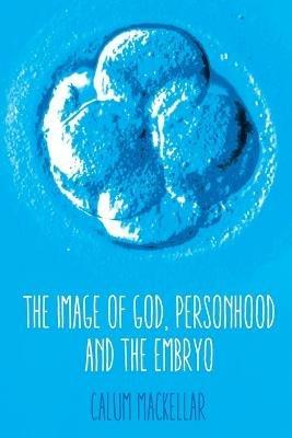 The Image of God, Personhood and the Embryo - Calum MacKellar - cover