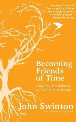 Becoming Friends of Time: Disability, Timefullness, and Gentle Discipleship - John Swinton - cover