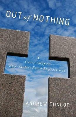 Out of Nothing: A Cross-Shaped Approach to Fresh Expressions - Andrew Dunlop - cover