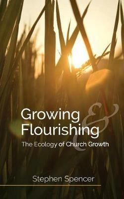 Growing and Flourishing: The Ecology of Church Growth - Stephen Spencer - cover