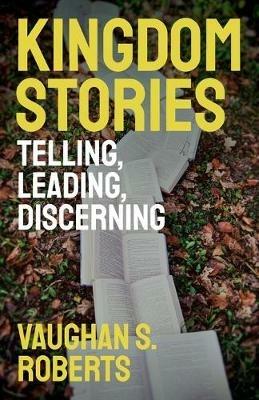 Kingdom Stories: Telling, Leading, Discerning - Vaughan S. Roberts - cover