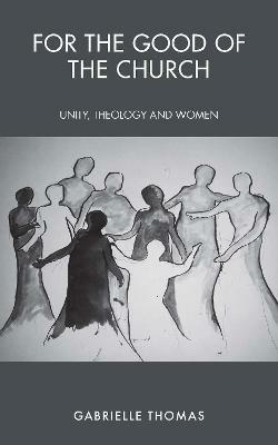 For the Good of the Church: Unity, Theology and Women - Gabrielle Thomas - cover