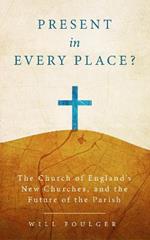 Present in Every Place?: The Church of England's New Churches, and the Future of the Parish