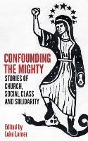 Confounding the Mighty: Stories of Church, Social Class and Solidarity - cover