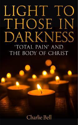 Light to those in Darkness: 'Total Pain' and the Body of Christ - Charlie Bell - cover
