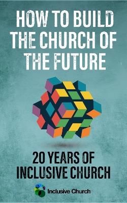 How to Build the Church of the Future: 20 Years of Inclusive Church - cover