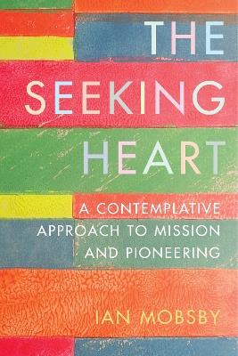 The Seeking Heart: A Contemplative Approach to Mission and Pioneering - Ian Mobsby - cover