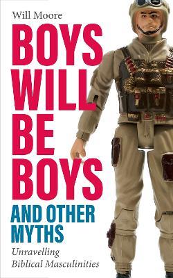 Boys will be Boys, and Other Myths: Unravelling Biblical Masculinities - Will Moore - cover