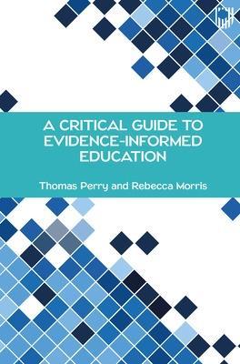 A Critical Guide to Evidence-Informed Education - Thomas Perry,Rebecca Morris - cover