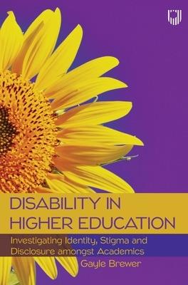 Disability in Higher Education: Investigating Identity, Stigma and Disclosure Amongst Disabled Academics - Gayle Brewer - cover