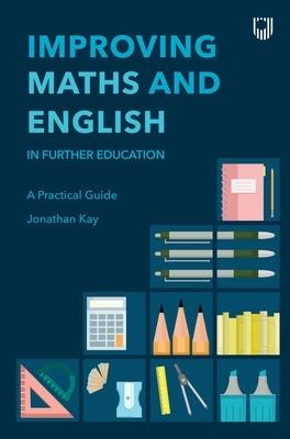 Improving Maths and English in Further Education: A Practical Guide - Jonathan Kay - cover