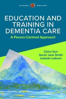 Education and Training in Dementia Care: A Person-Centred Approach - Claire Surr,Isabelle Latham,Sarah Jane Smith - cover