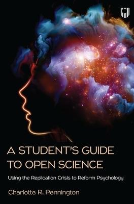 A Student's Guide to Open Science: Using the Replication Crisis to Reform Psychology - Charlotte Pennington - cover