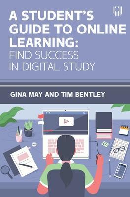 A Student's Guide to Online Learning: Finding Success in Digital Study - Gina May,Tim Bentley - cover