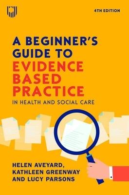 A Beginner's Guide to Evidence-Based Practice in Health and Social Care 4e - Helen Aveyard,Kathleen Greenway,Lucy Parsons - cover