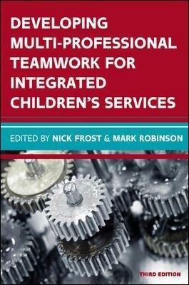 Developing Multiprofessional Teamwork for Integrated Children's Services: Research, Policy, Practice - Nick Frost,Mark Robinson - cover