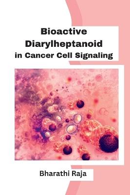 Bioactive Diarylheptanoid in Cancer Cell Signaling - Bharathi Raja - cover