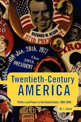 Twentieth-Century America: Politics and Power in the United States 1900-2000 - Michael Heale - cover