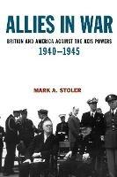 Allies in War: Britain and America Against the Axis Powers 1940-1945 - Mark A. Stoler - cover