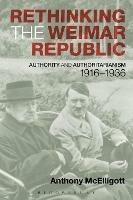 Rethinking the Weimar Republic: Authority and Authoritarianism, 1916-1936 - Anthony McElligott - cover