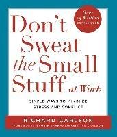 Don't Sweat the Small Stuff at  Work: Simple ways to Keep the Little Things from Overtaking Your Life - Richard Carlson - cover